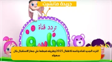 التردد الجديد لقناة وناسة للأطفال 2025 وطريقة ضبطها على جهاز الإستقبال بكل سهولة